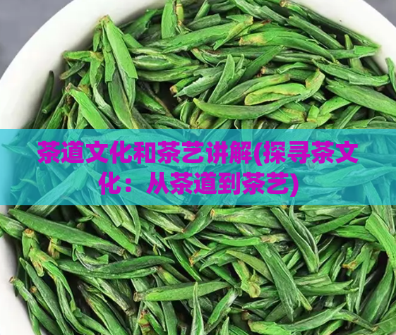 茶道文化和茶艺讲解(探寻茶文化：从茶道到茶艺)