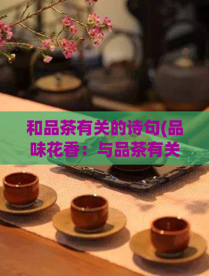 和品茶有关的诗句(品味花香：与品茶有关的诗句欣赏)