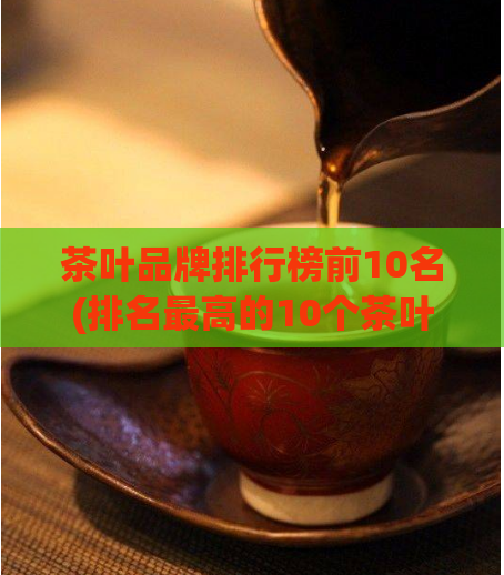 茶叶品牌排行榜前10名(排名最高的10个茶叶品牌)
