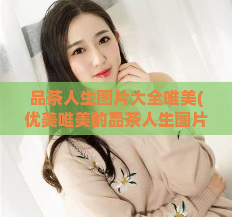 品茶人生图片大全唯美(优美唯美的品茶人生图片合集)
