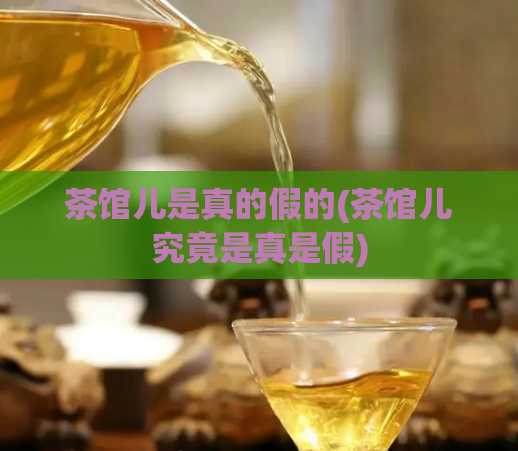 茶馆儿是真的假的(茶馆儿究竟是真是假)