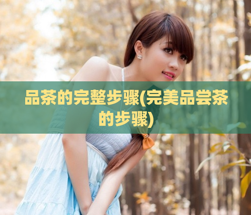 品茶的完整步骤(完美品尝茶的步骤)