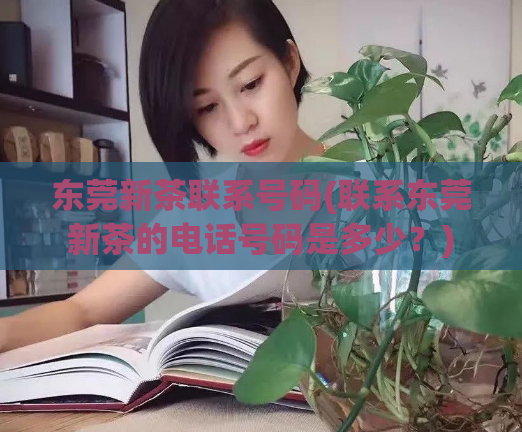 东莞新茶联系号码(联系东莞新茶的电话号码是多少？)
