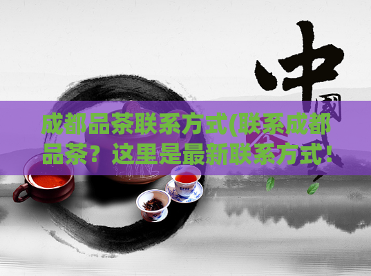 成都品茶联系方式(联系成都品茶?这里是最新联系方式!)