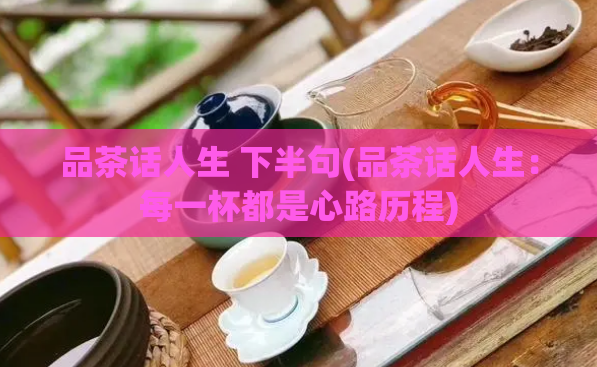 品茶话人生 下半句(品茶话人生：每一杯都是心路历程)