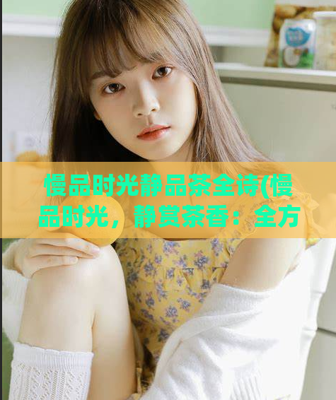 慢品时光静品茶全诗(慢品时光,静赏茶香:全方位品茶攻略)