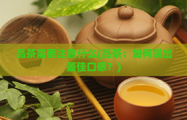 品茶需要注意什么(品茶：如何喝出最佳口感？)