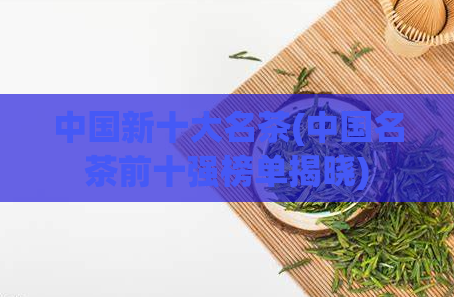 中国新十大名茶(中国名茶前十强榜单揭晓)