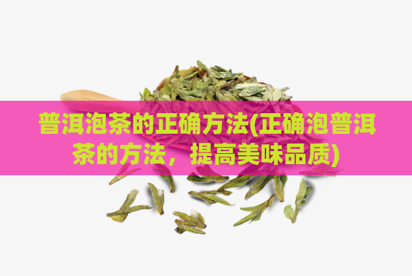 普洱泡茶的正确方法(正确泡普洱茶的方法，提高美味品质)