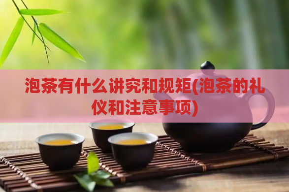 泡茶有什么讲究和规矩(泡茶的礼仪和注意事项)
