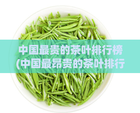 中国最贵的茶叶排行榜(中国最昂贵的茶叶排行榜)