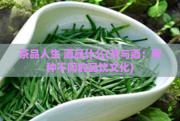 茶品人生 酒品什么(茶与酒：两种不同的品饮文化)