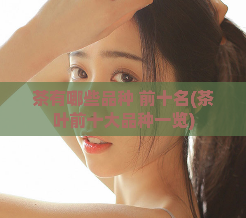 茶有哪些品种 前十名(茶叶前十大品种一览)