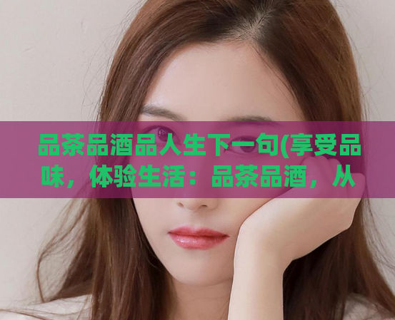 品茶品酒品人生下一句(享受品味,体验生活:品茶品酒,从容不迫)