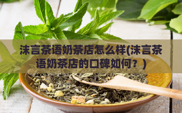 沫言茶语奶茶店怎么样(沫言茶语奶茶店的口碑如何？)