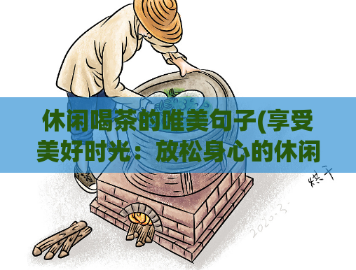 休闲喝茶的唯美句子(享受美好时光：放松身心的休闲茶道)