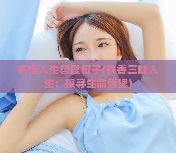 茶悟人生哲理句子(茶香三味人生：探寻生命哲理)