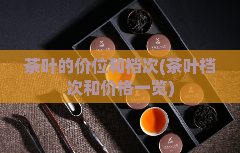 茶叶的价位和档次(茶叶档次和价格一览)