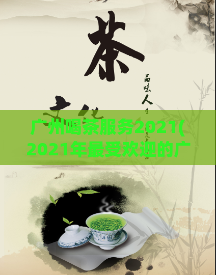 广州喝茶服务2021(2021年最受欢迎的广州茶楼服务，不容错过！)