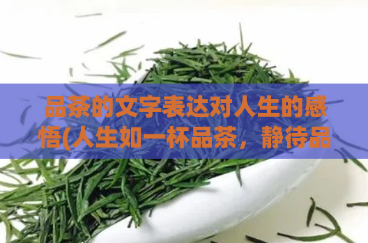品茶的文字表达对人生的感悟(人生如一杯品茶，静待品味其中韵味)