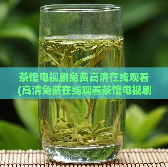 茶馆电视剧免费高清在线观看(高清免费在线观看茶馆电视剧)