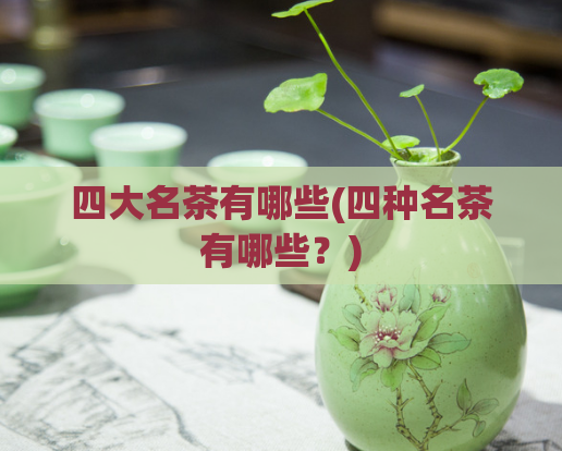 四大名茶有哪些(四种名茶有哪些？)