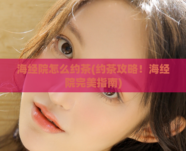 海经院怎么约茶(约茶攻略！海经院完美指南)