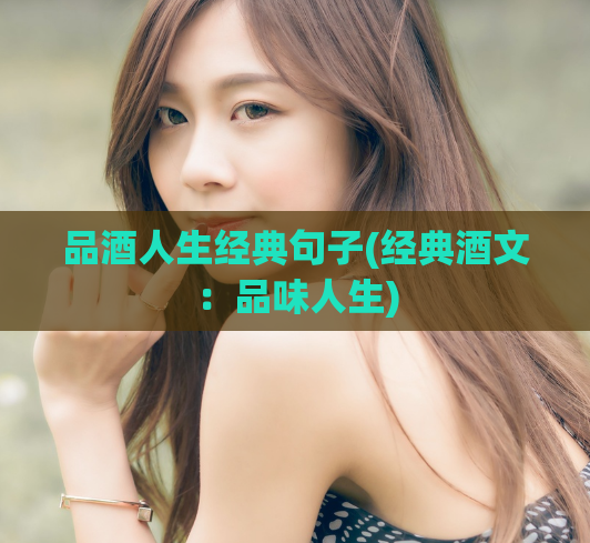 品酒人生经典句子(经典酒文：品味人生)