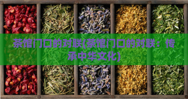 茶馆门口的对联(茶馆门口的对联：传承中华文化)