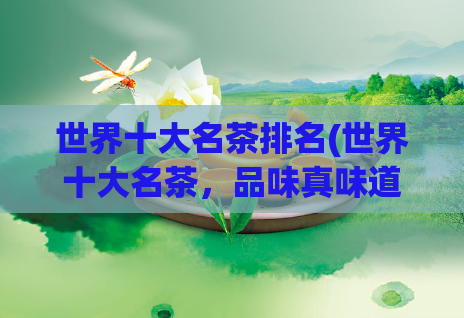 世界十大名茶排名(世界十大名茶，品味真味道！)