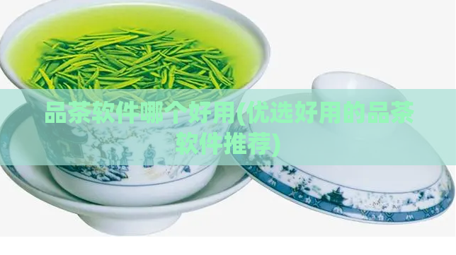 品茶软件哪个好用(优选好用的品茶软件推荐)