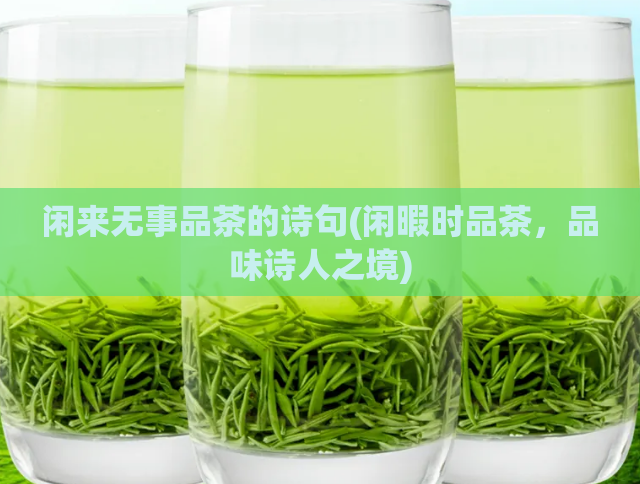 闲来无事品茶的诗句(闲暇时品茶,品味诗人之境)