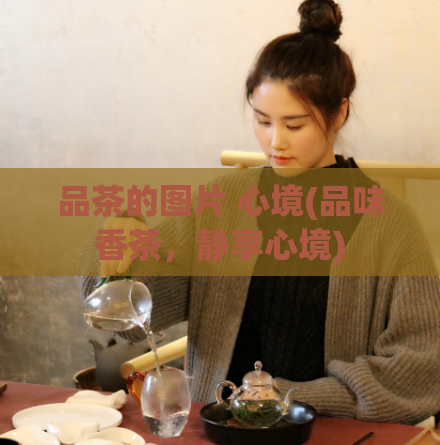 品茶的图片 心境(品味香茶,静享心境)