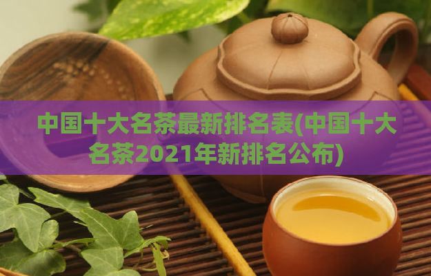 中国十大名茶最新排名表(中国十大名茶2021年新排名公布)