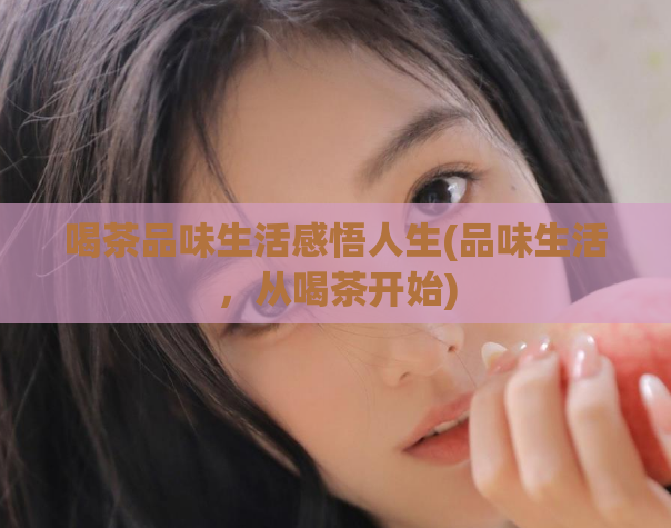 喝茶品味生活感悟人生(品味生活,从喝茶开始)