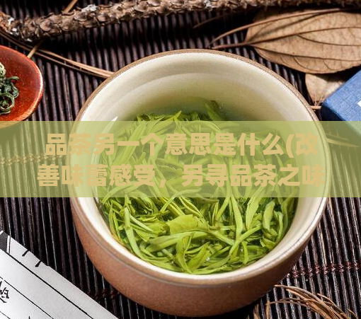 品茶另一个意思是什么(改善味蕾感受，另寻品茶之味)