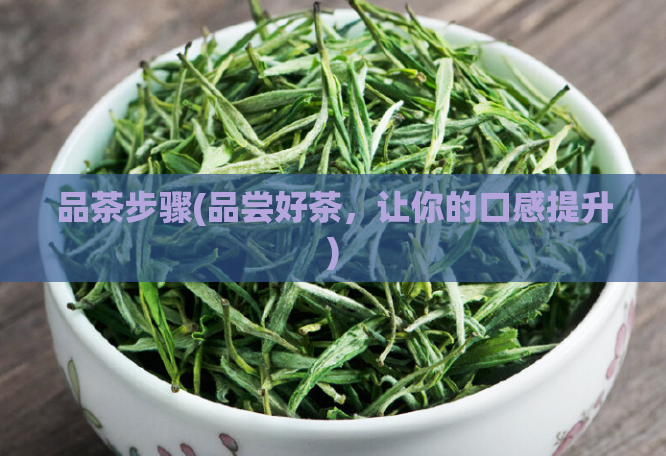 品茶步骤(品尝好茶，让你的口感提升)