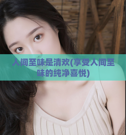 人间至味是清欢(享受人间至味的纯净喜悦)