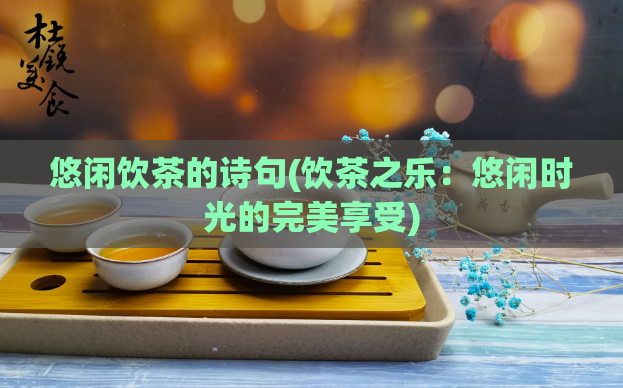 悠闲饮茶的诗句(饮茶之乐：悠闲时光的完美享受)
