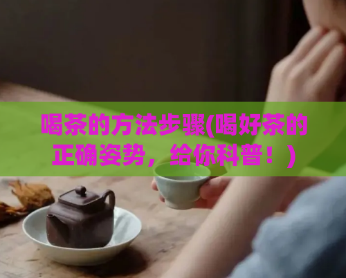 喝茶的方法步骤(喝好茶的正确姿势,给你科普!)