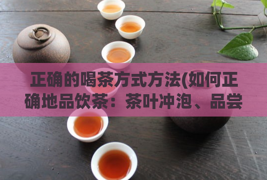 正确的喝茶方式方法(如何正确地品饮茶：茶叶冲泡、品尝与保存法则)