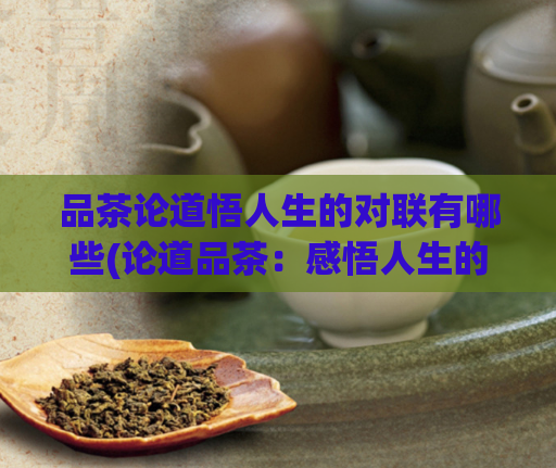 品茶论道悟人生的对联有哪些(论道品茶：感悟人生的美好)
