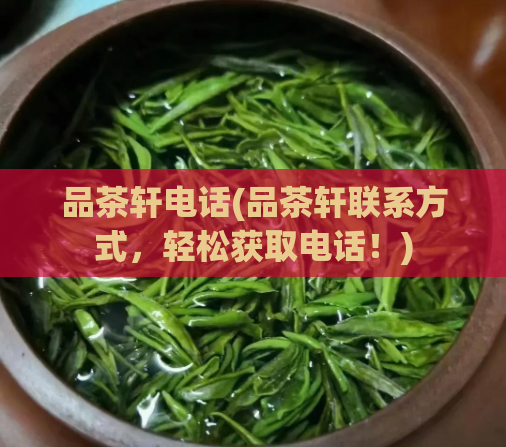 品茶轩电话(品茶轩联系方式,轻松获取电话!)