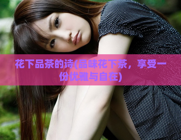 花下品茶的诗(品味花下茶，享受一份优雅与自在)