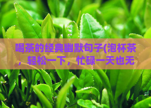 喝茶的经典幽默句子(泡杯茶，轻松一下，忙碌一天也无妨 - 轻松一下，喝一杯茶吧)