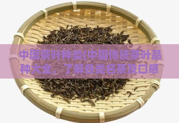 中国茶叶种类(中国传统茶叶品种大全，了解各类名茶及口感。)
