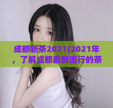 成都新茶2021(2021年，了解成都最新流行的茶叶品种)