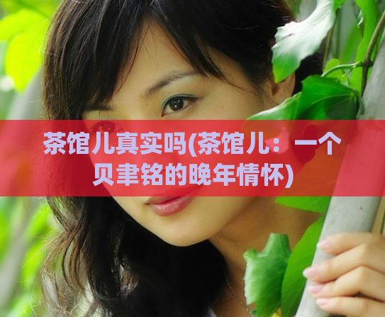 茶馆儿真实吗(茶馆儿：一个贝聿铭的晚年情怀)