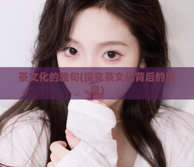 茶文化的雅句(探究茶文化背后的深意)