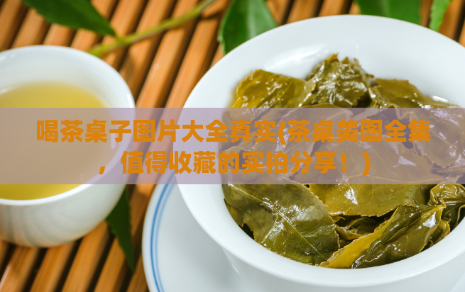 喝茶桌子图片大全真实(茶桌美图全集，值得收藏的实拍分享！)